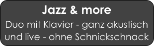 Jazz & more
Duo mit Klavier - ganz akustisch und live - ohne Schnickschnack